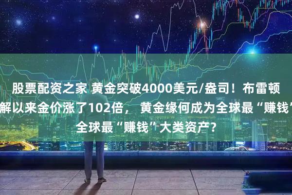 股票配资之家 黄金突破4000美元/盎司！布雷顿森林体系瓦解以来金价涨了102倍， 黄金缘何成为全球最“赚钱”大类资产？