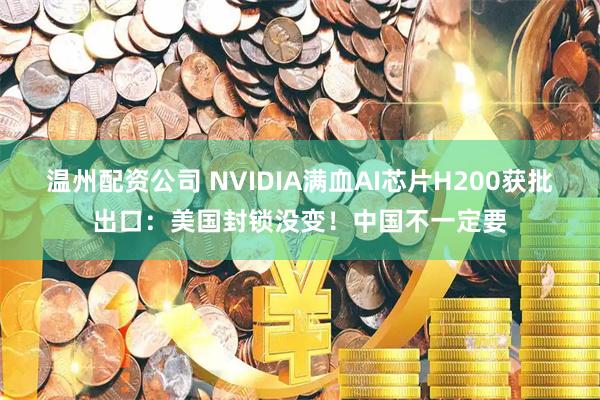 温州配资公司 NVIDIA满血AI芯片H200获批出口：美国封锁没变！中国不一定要